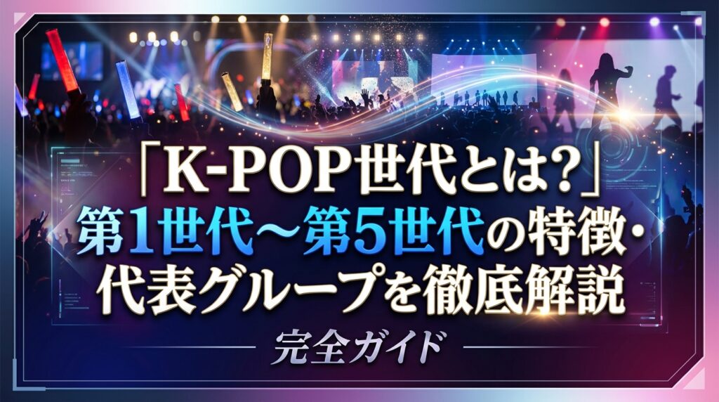 K-POP世代とは？第1世代〜第5世代の特徴・代表グループを徹底解説
