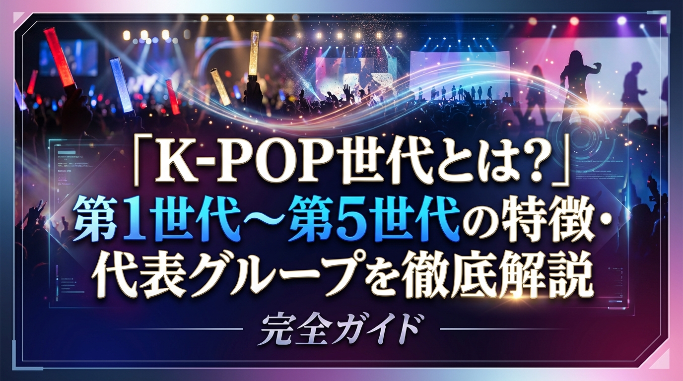 K-POP世代とは？第1世代〜第5世代の特徴・代表グループを徹底解説