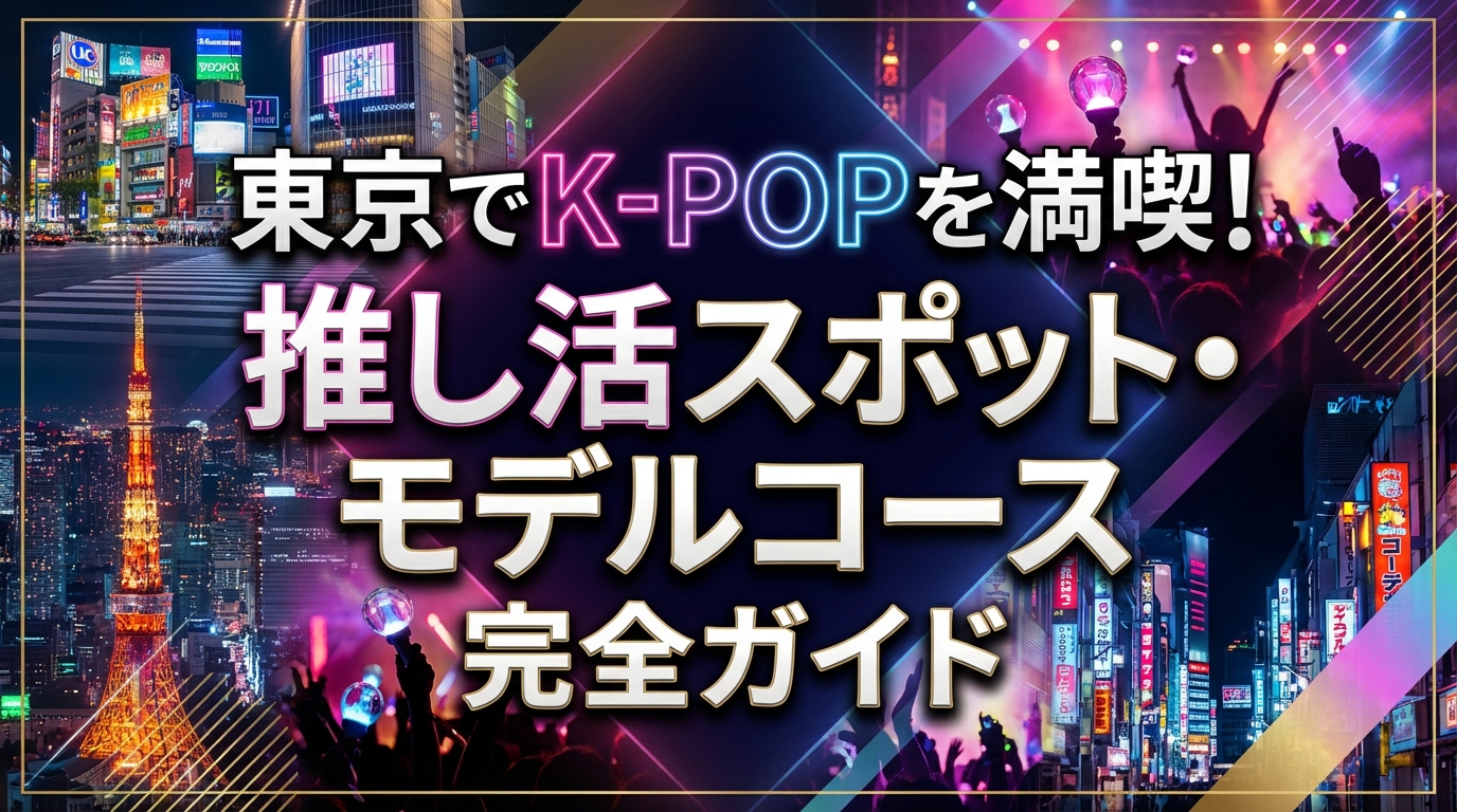 東京でK-POPを満喫！推し活スポット・モデルコース完全ガイド