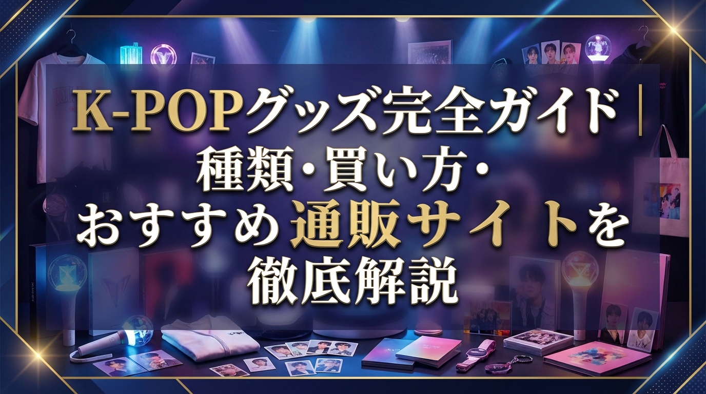 K-POPグッズ完全ガイド|種類・買い方・おすすめ通販サイトを徹底解説