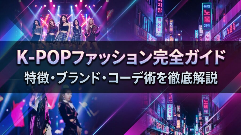 K-POPファッション完全ガイド｜特徴・ブランド・コーデ術を徹底解説