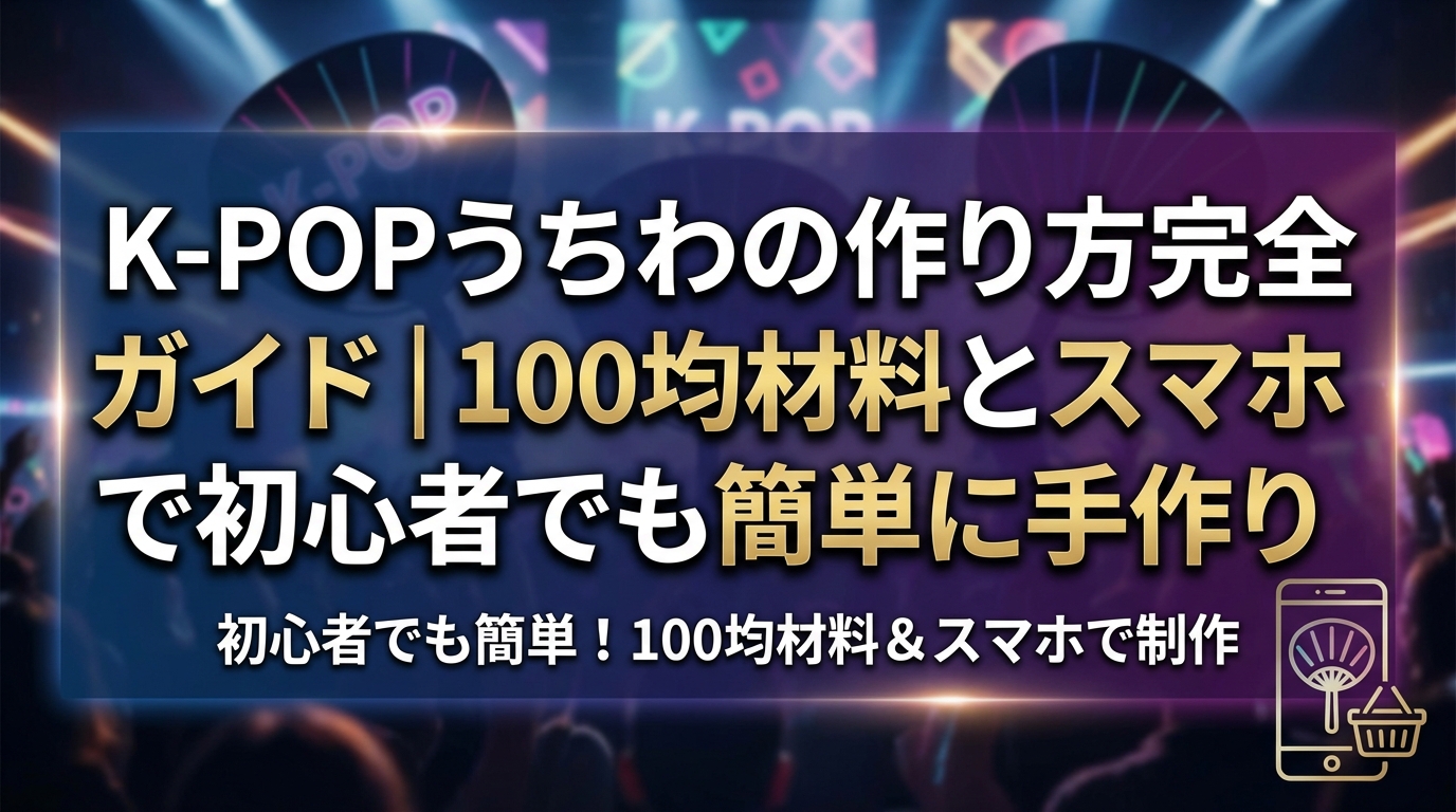 K-POPうちわの作り方完全ガイド｜100均材料とスマホで初心者でも簡単に手作り