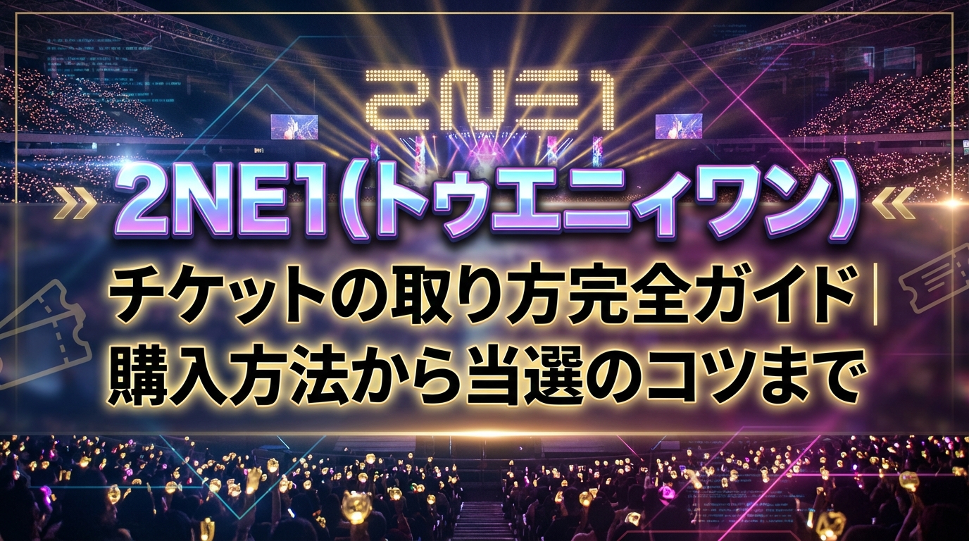 2NE1（トゥエニィワン）チケットの取り方完全ガイド｜購入方法から当選のコツまで