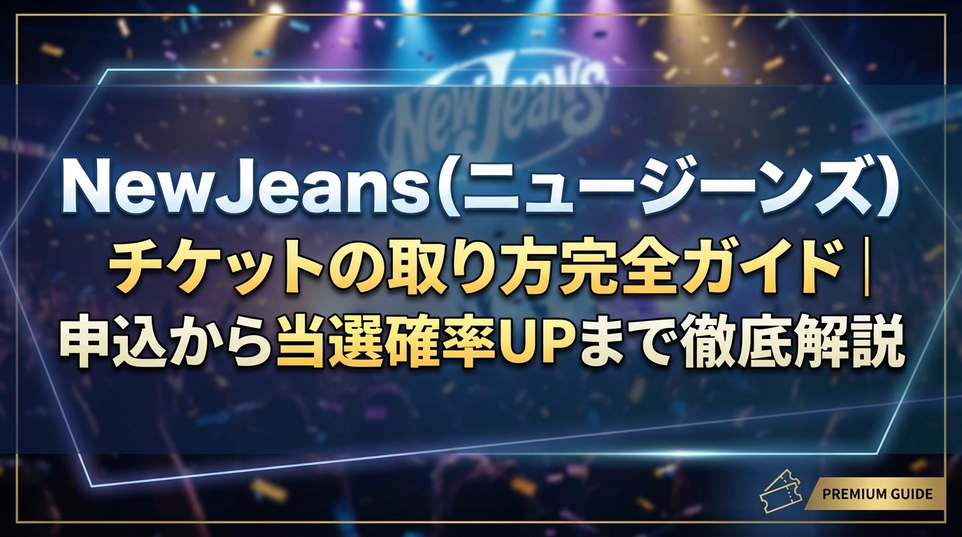 NewJeans(ニュージーンズ)チケットの取り方完全ガイド|申込から当選確率UPまで徹底解説