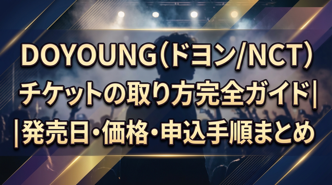 DOYOUNG（ドヨン／NCT）チケットの取り方完全ガイド｜発売日・価格・申込手順まとめ