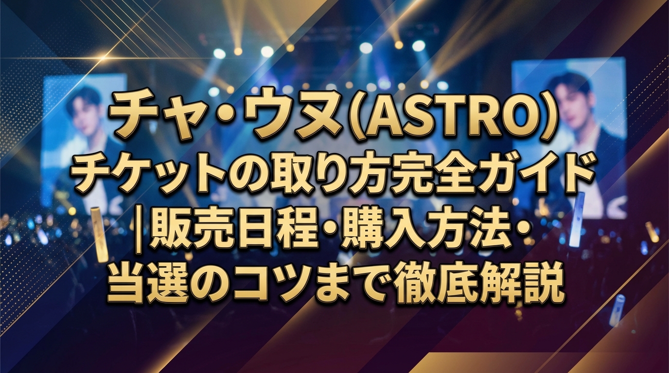 チャ・ウヌ（ASTRO）チケットの取り方完全ガイド｜販売日程・購入方法・当選のコツまで徹底解説