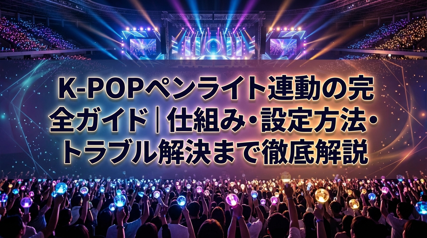 K-POPペンライト連動の完全ガイド｜仕組み・設定方法・トラブル解決まで徹底解説