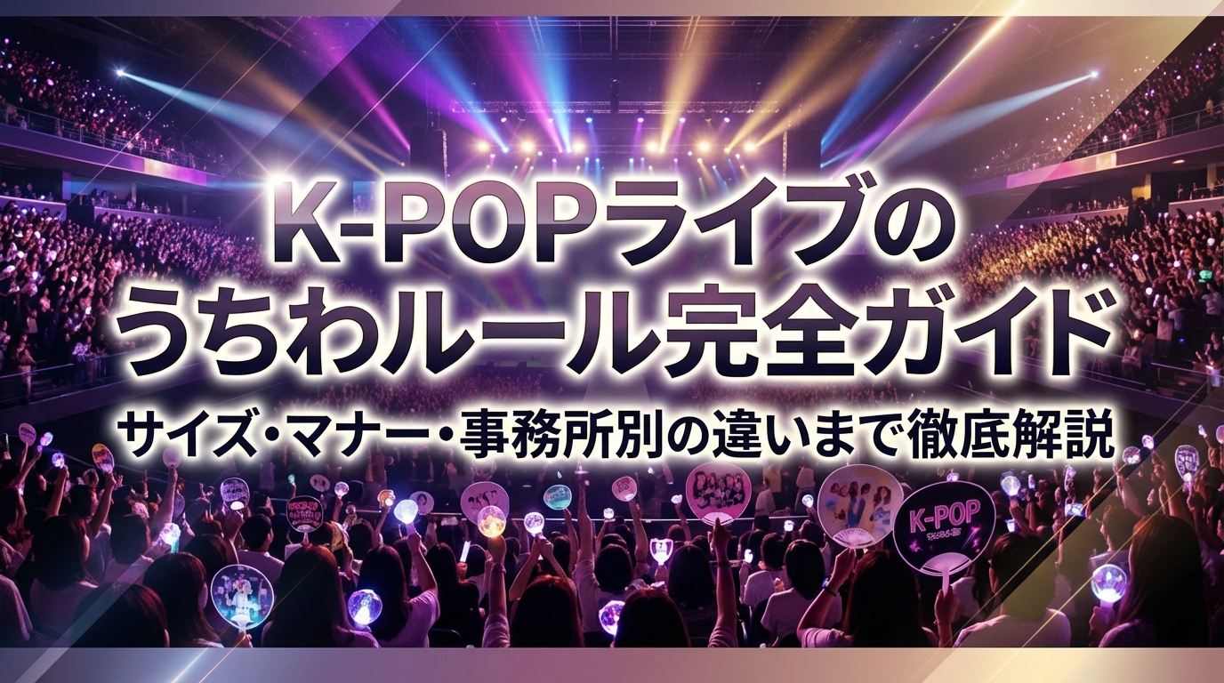 K-POPライブのうちわルール完全ガイド｜サイズ・マナー・事務所別の違いまで徹底解説