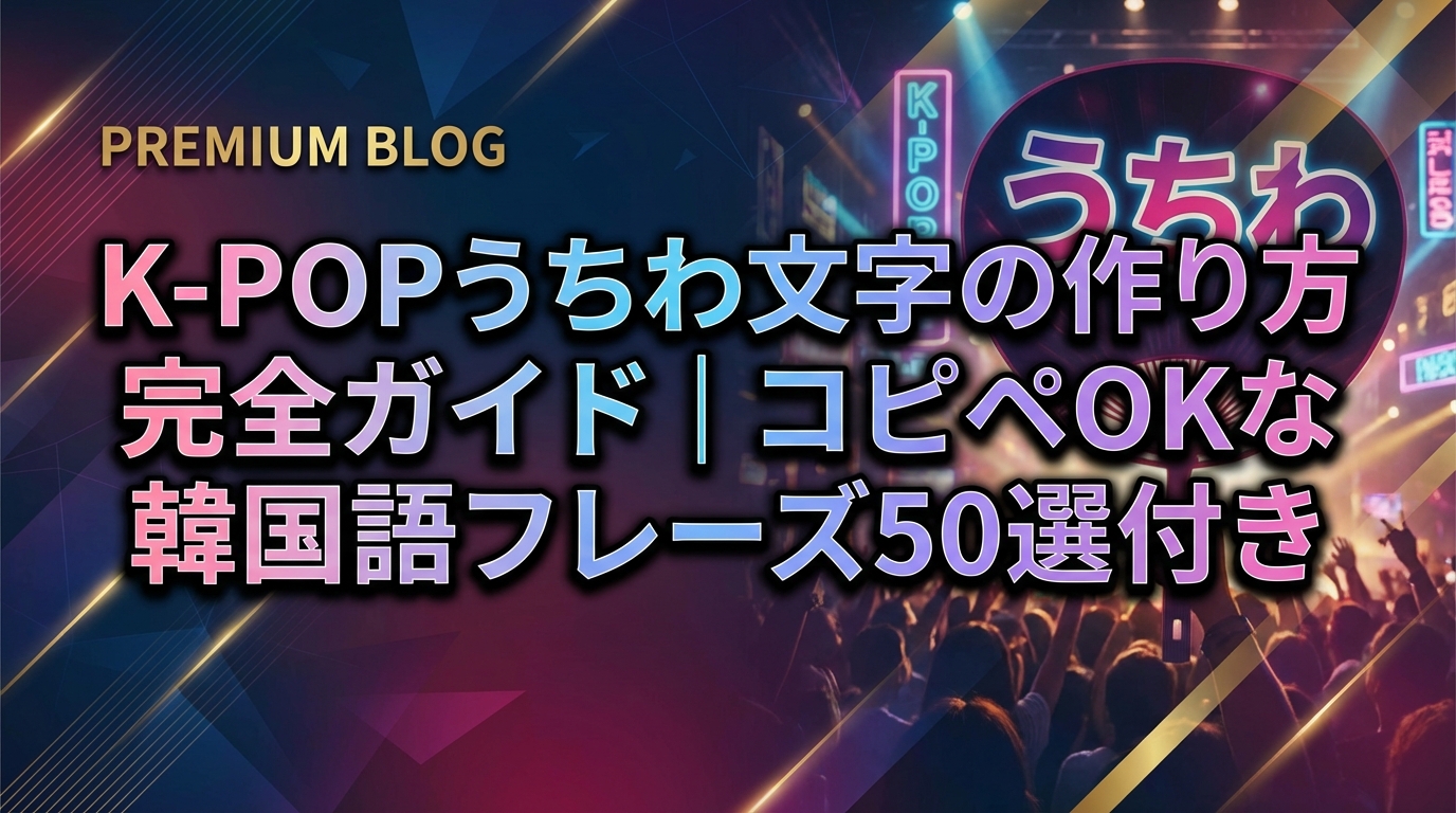 K-POPうちわ文字の作り方完全ガイド｜コピペOKな韓国語フレーズ50選付き
