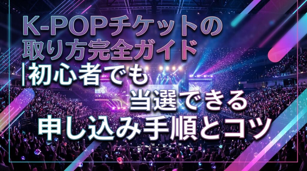 K-POPチケットの取り方完全ガイド｜初心者でも当選できる申し込み手順とコツ