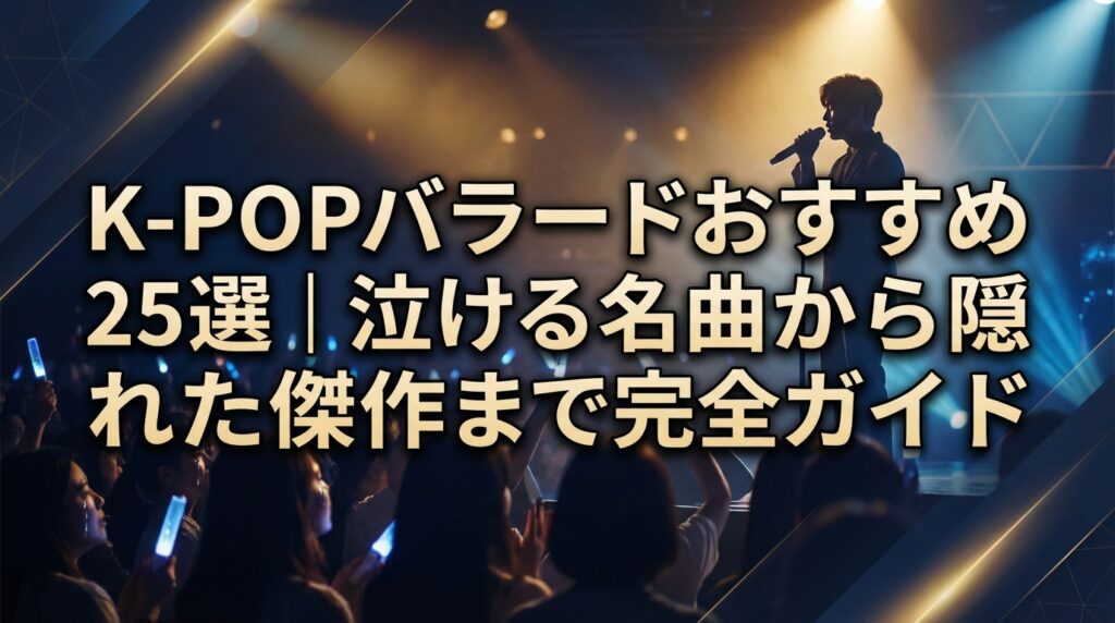 K-POPバラードおすすめ25選｜泣ける名曲から隠れた傑作まで完全ガイド