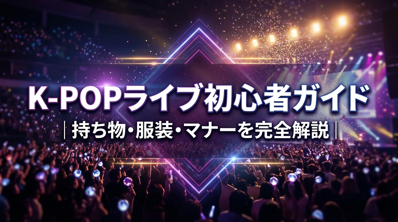 K-POPライブ初心者ガイド|持ち物・服装・マナーを完全解説