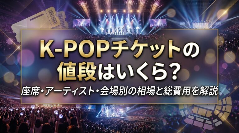 K-POPチケットの値段はいくら?座席・アーティスト・会場別の相場と総費用を解説 | KPOPマガジン