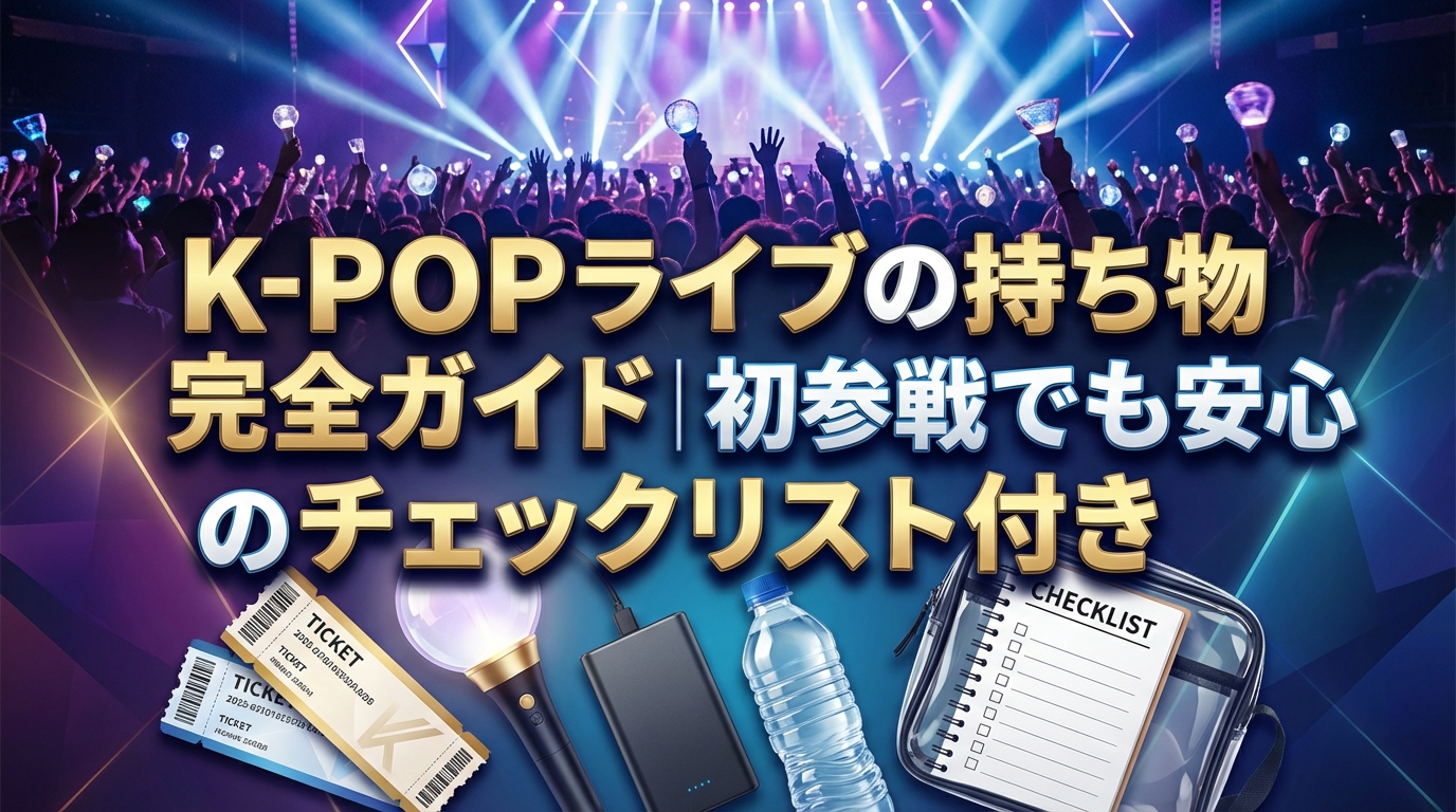 K-POPライブの持ち物完全ガイド｜初参戦でも安心のチェックリスト付き
