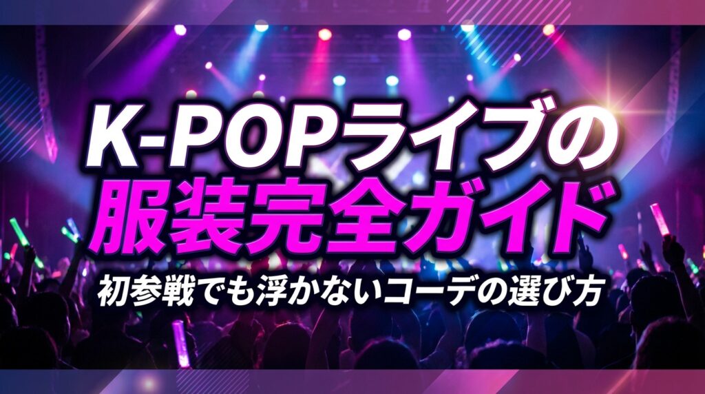 K-POPライブの服装完全ガイド｜初参戦でも浮かないコーデの選び方