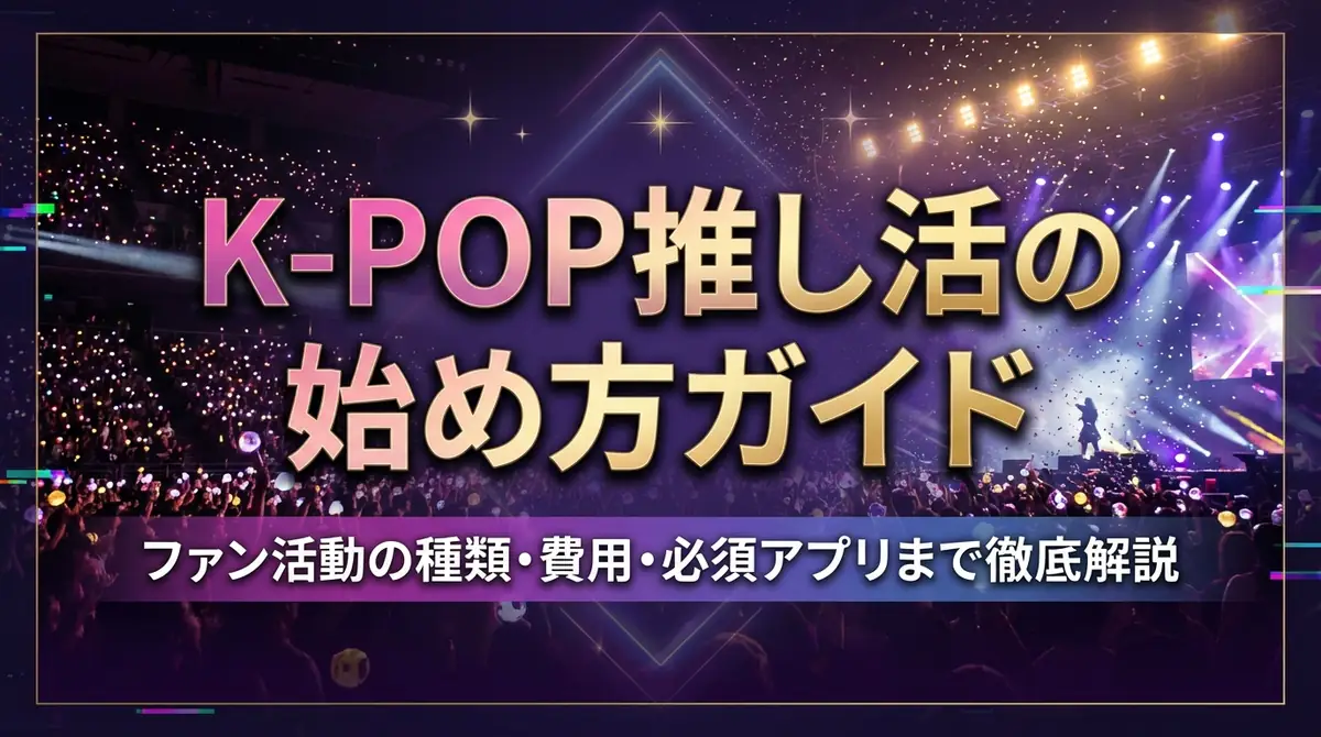K-POP推し活の始め方ガイド｜ファン活動の種類・費用・必須アプリまで徹底解説