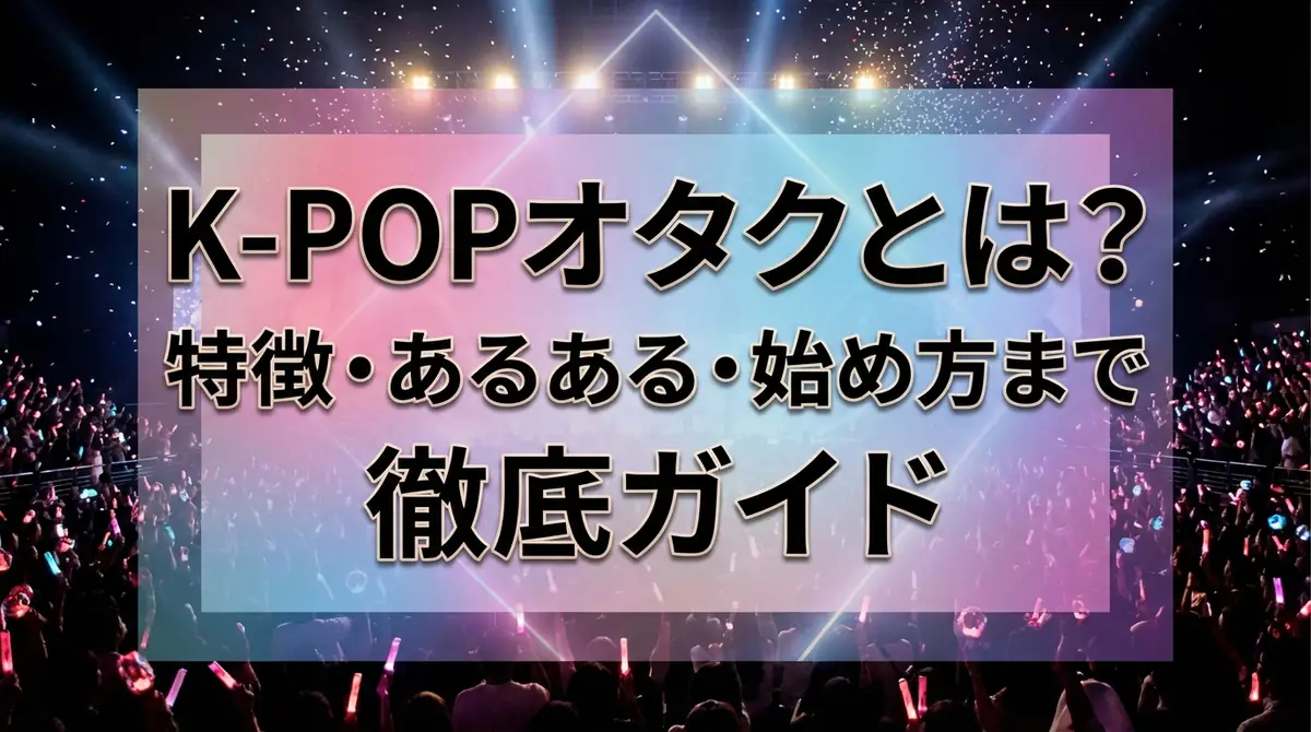 K-POPオタクとは？特徴・あるある・始め方まで徹底ガイド