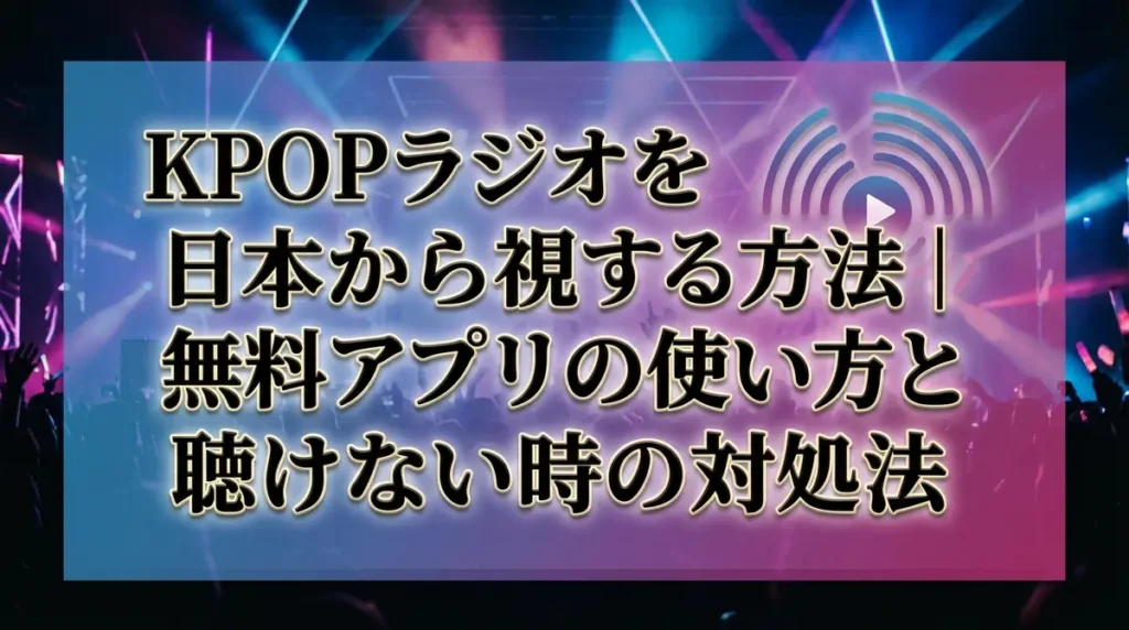 KPOPラジオを日本から視聴する方法｜無料アプリの使い方と聴けない時の対処法