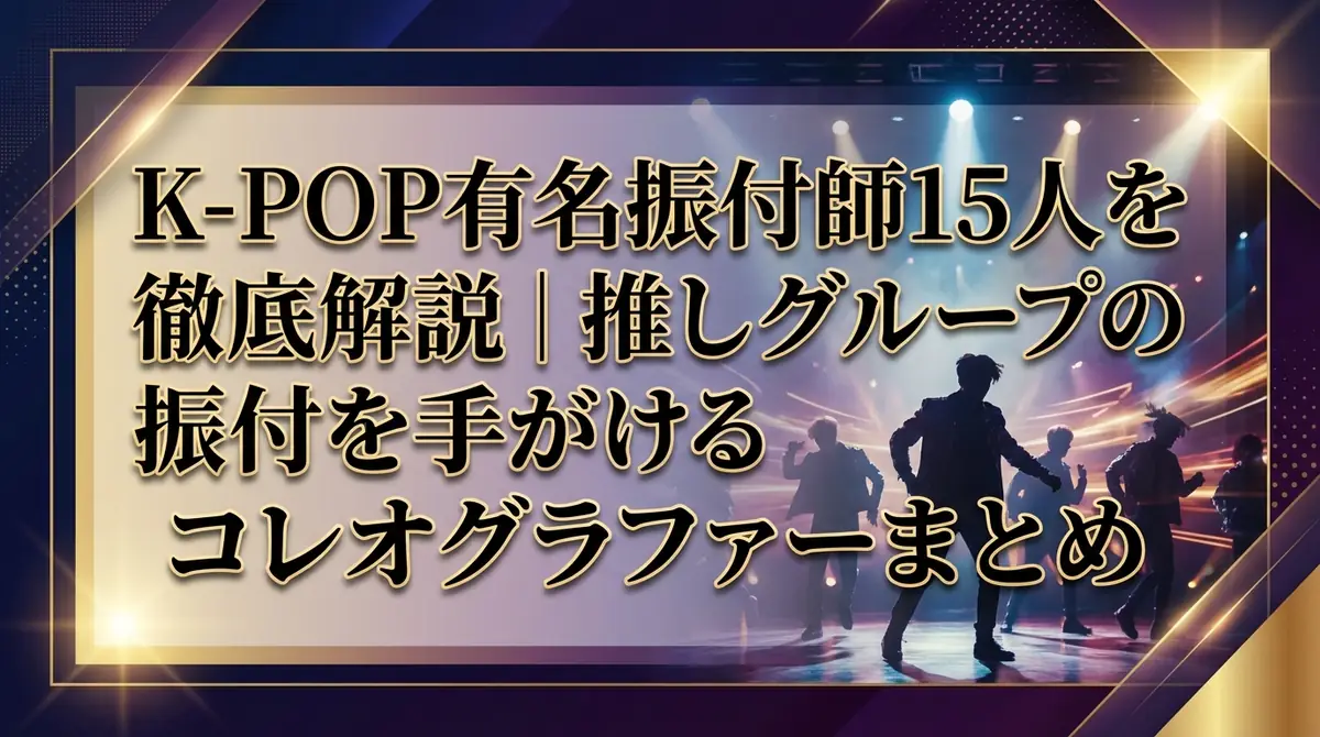 K-POP有名振付師15人を徹底解説｜推しグループの振付を手がけるコレオグラファーまとめ