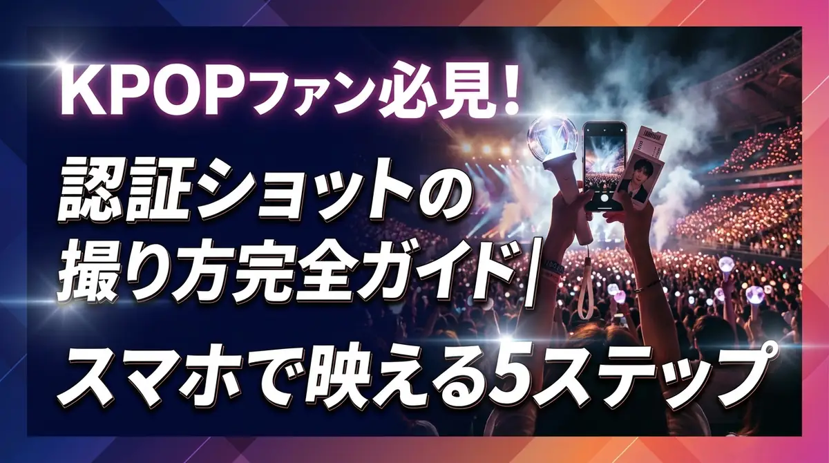 KPOPファン必見！認証ショットの撮り方完全ガイド｜スマホで映える5ステップ