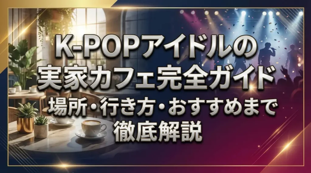 K-POPアイドルの実家カフェ完全ガイド｜場所・行き方・おすすめまで徹底解説