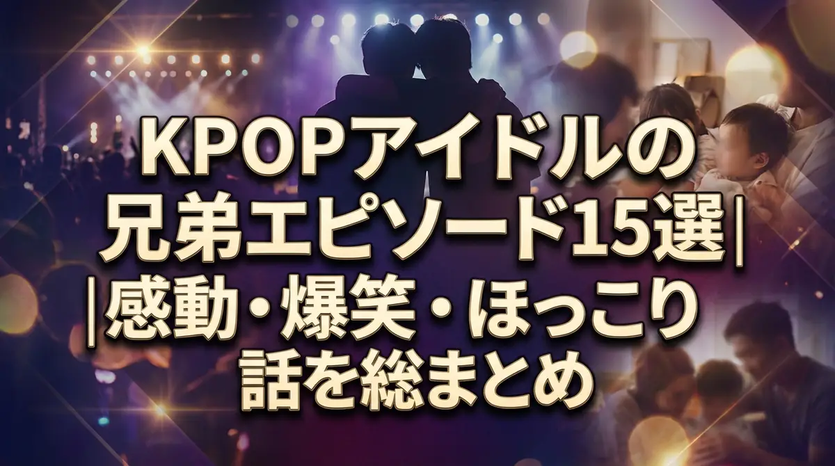 KPOPアイドルの兄弟エピソード15選|感動・爆笑・ほっこり話を総まとめ