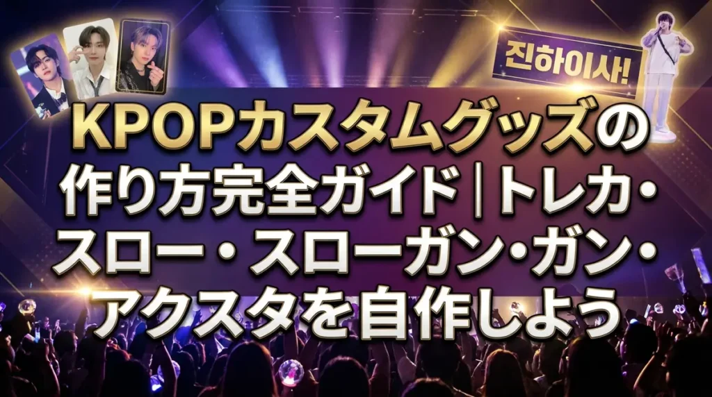 KPOPカスタムグッズの作り方完全ガイド｜トレカ・スローガン・アクスタを自作しよう