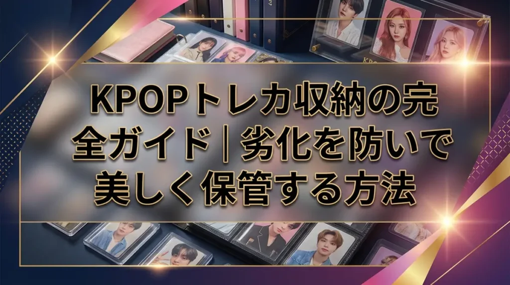 KPOPトレカ収納の完全ガイド｜劣化を防いで美しく保管する方法