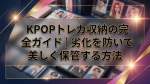KPOPトレカ収納の完全ガイド｜劣化を防いで美しく保管する方法