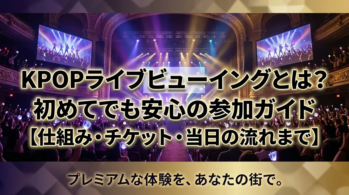 KPOPライブビューイングとは？初めてでも安心の参加ガイド【仕組み・チケット・当日の流れまで】