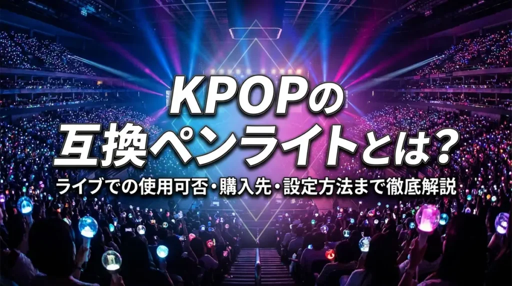 KPOPの互換ペンライトとは？ライブでの使用可否・購入先・設定方法まで徹底解説