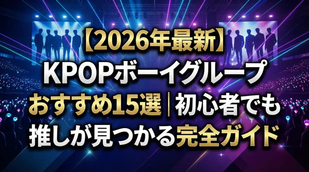 【2026年最新】KPOPボーイグループおすすめ15選｜初心者でも推しが見つかる完全ガイド