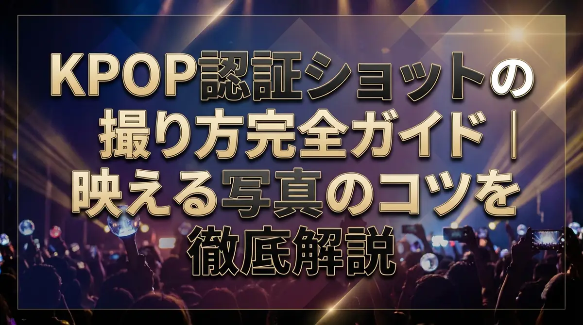 KPOP認証ショットの撮り方完全ガイド|映える写真のコツを徹底解説