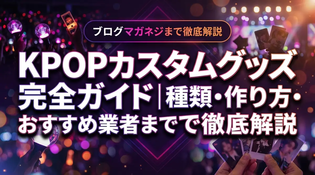 KPOPカスタムグッズ完全ガイド|種類・作り方・おすすめ業者まで徹底解説