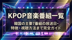 KPOP音楽番組一覧｜韓国の主要7番組の放送日・特徴・視聴方法まで完全ガイド