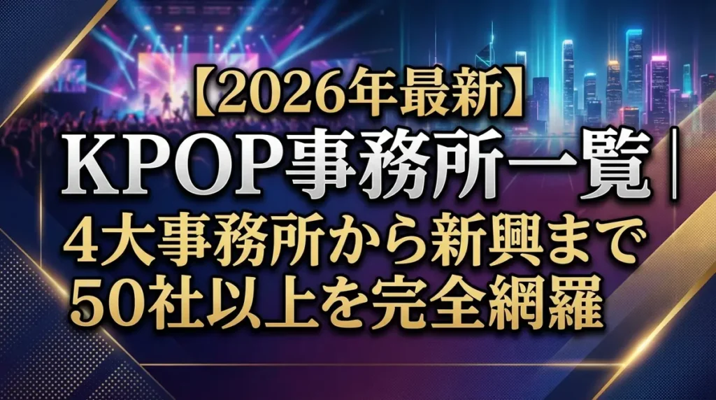【2026年最新】KPOP事務所一覧｜4大事務所から新興まで50社以上を完全網羅