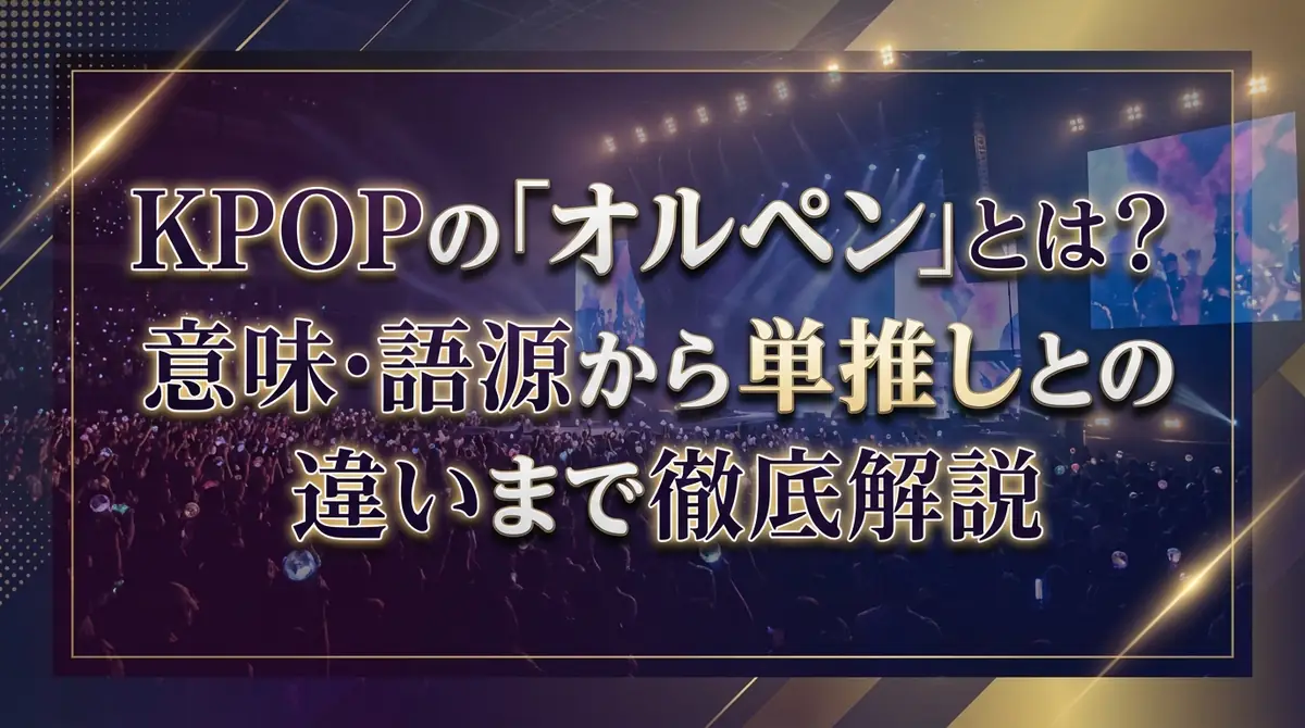 KPOPの「オルペン」とは？意味・語源から単推しとの違いまで徹底解説